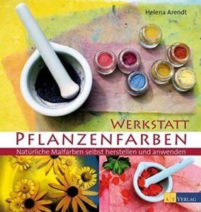 Werkstatt Pflanzenfarben: Natürliche Malfarben selbst herstellen und anwenden