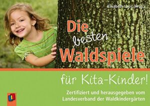 Die besten Waldspiele für Kita-Kinder!: Zertifiziert und herausgegeben vom Landesverband der Waldkindergärten